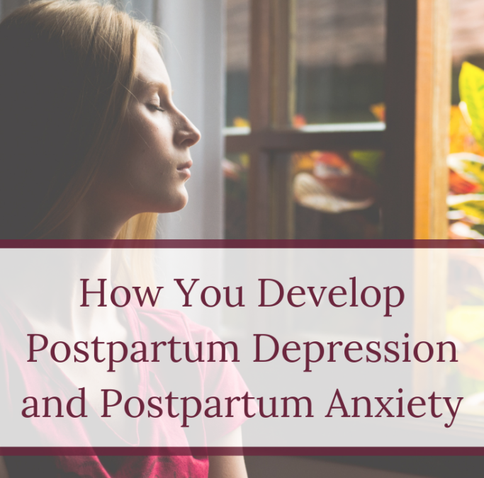 How You Develop Postpartum Depression and Postpartum Anxiety